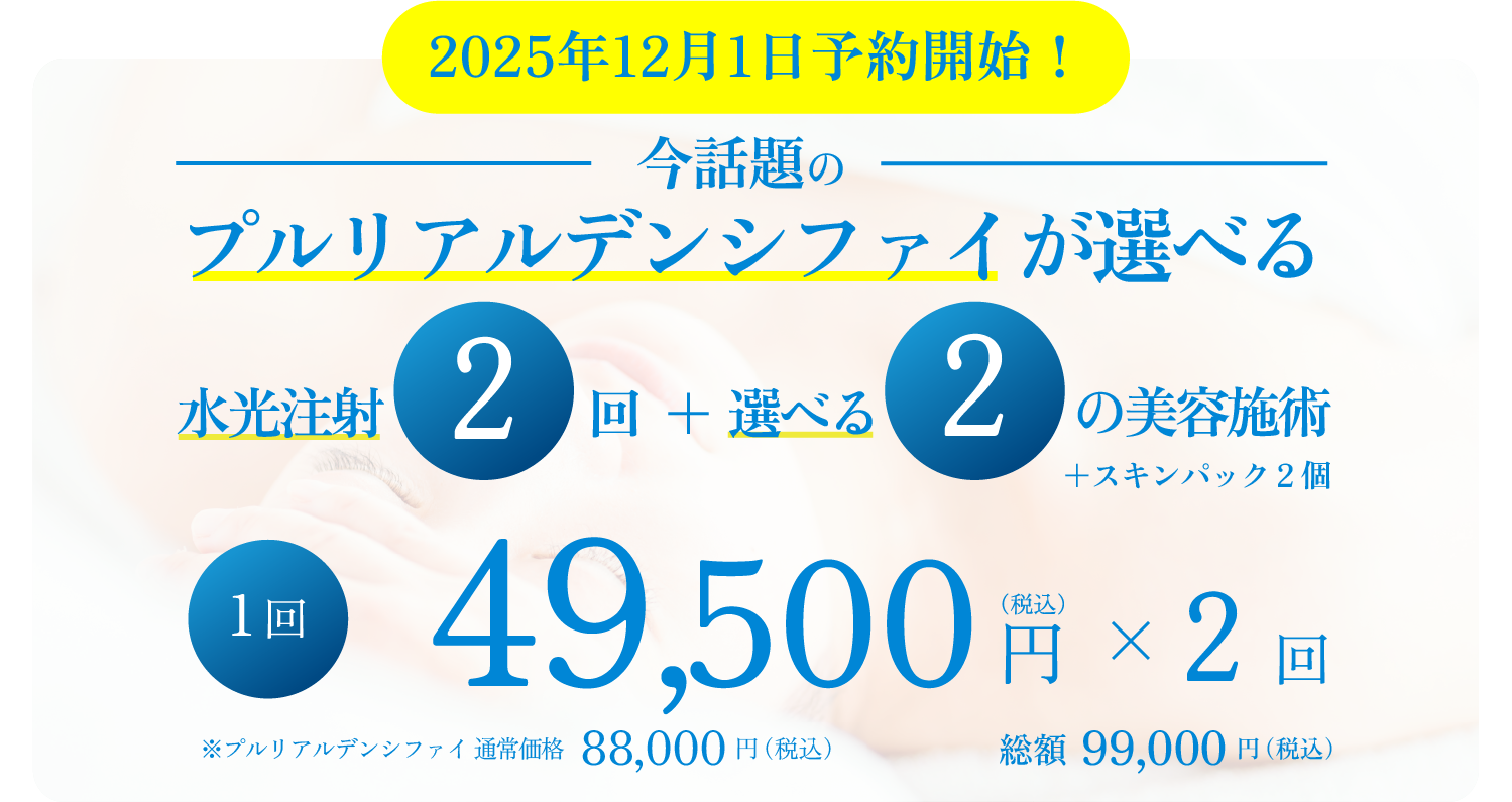 今話題のプルリアルデンシファイも選べて水光注射2回＋選べる2つの美容施術＋スキンパック2個
1回49,500円（税込）×2回で総額99,000円(税込)にてご提供します。