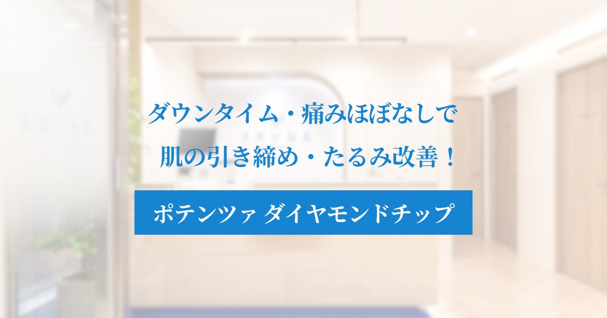 【痛み・ダウンタイムほぼなし】ポテンツァのダイヤモンドチップで肌の引き締め・たるみ改善！